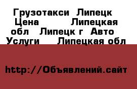 Грузотакси  Липецк › Цена ­ 350 - Липецкая обл., Липецк г. Авто » Услуги   . Липецкая обл.